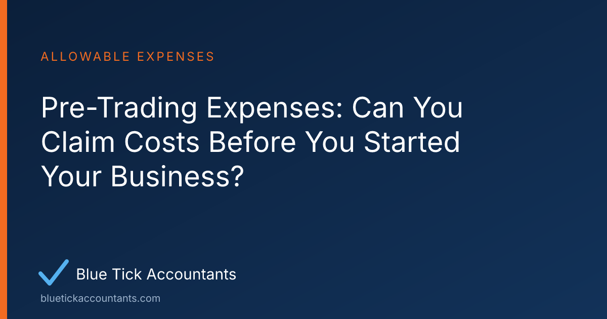Blue Tick Accountants guide: Pre-Trading Expenses: Can You Claim Costs Before You Started Your Business?