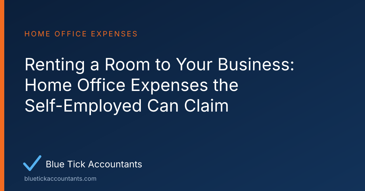 Blue Tick Accountants guide: Renting a Room to Your Business: Home Office Expenses the Self-Employed Can Claim